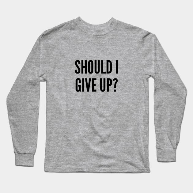 Funny Hopeless Joke - Should I Give Up - Funny Joke Statement Humor Slogan Quotes Saying Awesome Cute Long Sleeve T-Shirt by sillyslogans